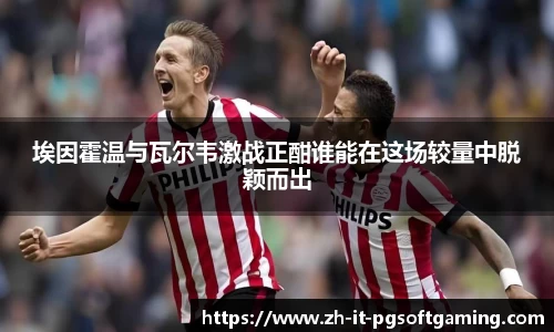 埃因霍温与瓦尔韦激战正酣谁能在这场较量中脱颖而出