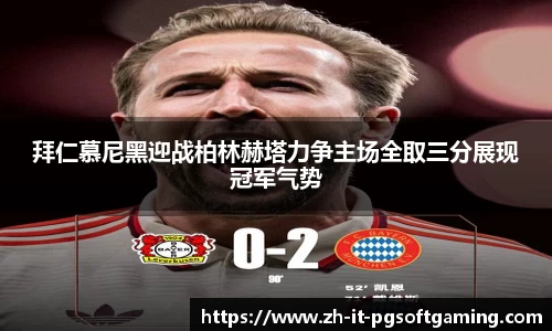 拜仁慕尼黑迎战柏林赫塔力争主场全取三分展现冠军气势