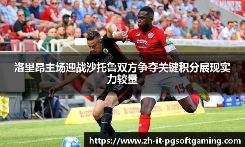 洛里昂主场迎战沙托鲁双方争夺关键积分展现实力较量