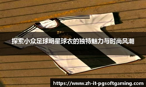 探索小众足球明星球衣的独特魅力与时尚风潮