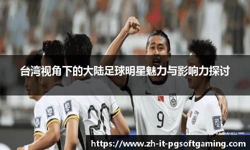 台湾视角下的大陆足球明星魅力与影响力探讨